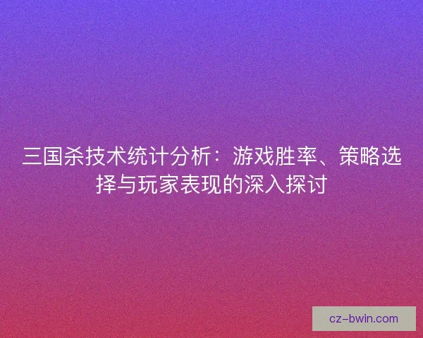 三国杀技术统计分析：游戏胜率、策略选择与玩家表现的深入探讨